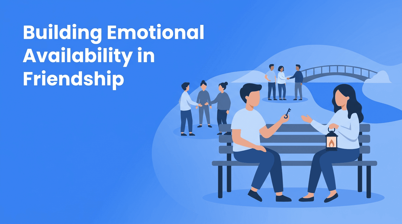 Emotional Availability in Friendship: How to Build Deep Connections Without Oversharing